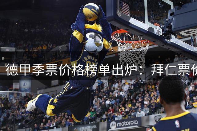 德甲季票价格榜单出炉：拜仁票价亲民位列次席 多特高居第二